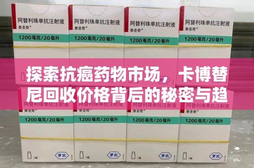 广州探索抗癌药物市场，卡博替尼回收价格背后的秘密与趋势