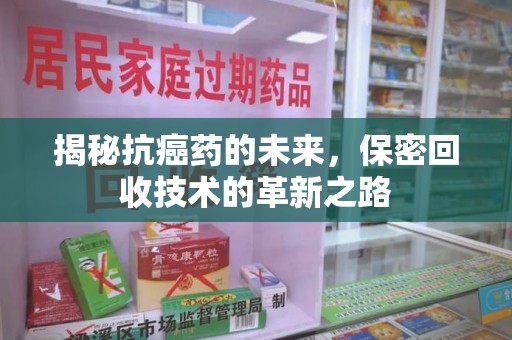广州揭秘抗癌药的未来，保密回收技术的革新之路