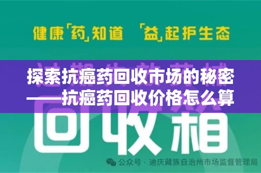 广州探索抗癌药回收市场的秘密——抗癌药回收价格怎么算？