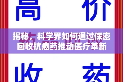 广州揭秘，科学界如何通过保密回收抗癌药推动医疗革新
