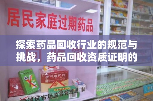 广州探索药品回收行业的规范与挑战，药品回收资质证明的重要性
