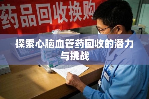 广州探索心脑血管药回收的潜力与挑战