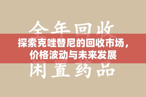 广州探索克唑替尼的回收市场，价格波动与未来发展