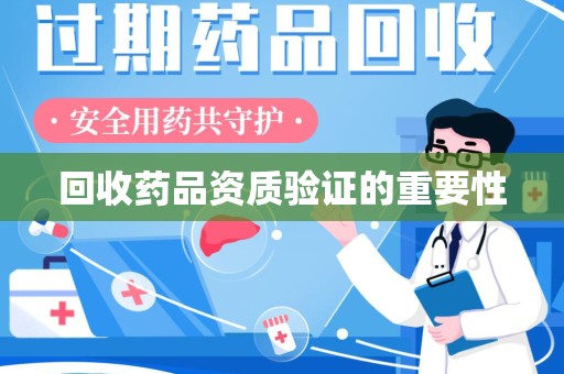 广州回收药品资质验证的重要性