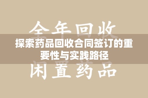 广州探索药品回收合同签订的重要性与实践路径