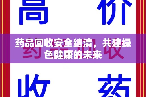 广州药品回收安全结清，共建绿色健康的未来