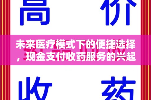 广州未来医疗模式下的便捷选择，现金支付收药服务的兴起与影响