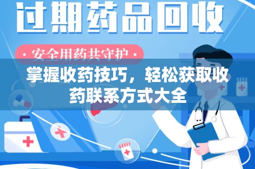 广州掌握收药技巧，轻松获取收药联系方式大全