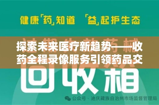 广州探索未来医疗新趋势——收药全程录像服务引领药品交付安全新篇章
