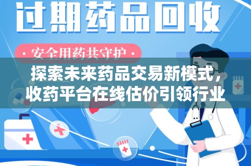 广州探索未来药品交易新模式，收药平台在线估价引领行业变革