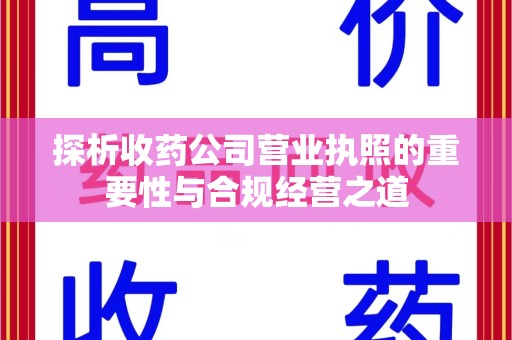 广州探析收药公司营业执照的重要性与合规经营之道