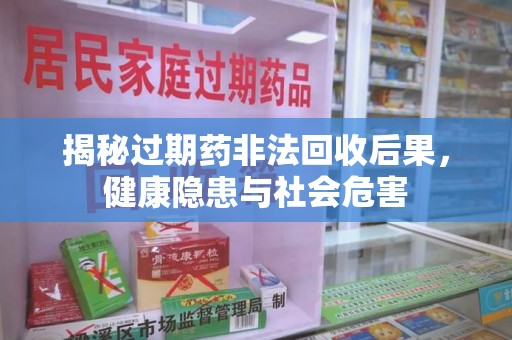 广州揭秘过期药非法回收后果，健康隐患与社会危害