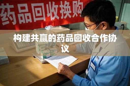 广州构建共赢的药品回收合作协议