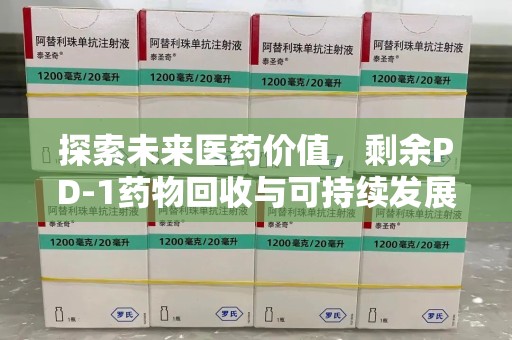 广州探索未来医药价值，剩余PD-1药物回收与可持续发展之路