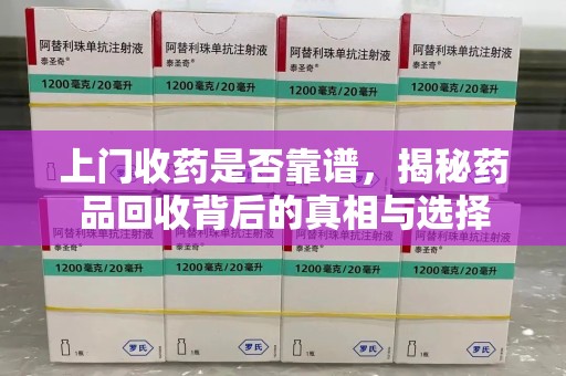广州上门收药是否靠谱，揭秘药品回收背后的真相与选择