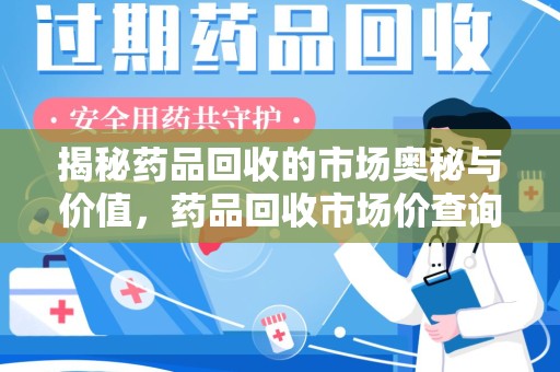 广州揭秘药品回收的市场奥秘与价值，药品回收市场价查询的新趋势
