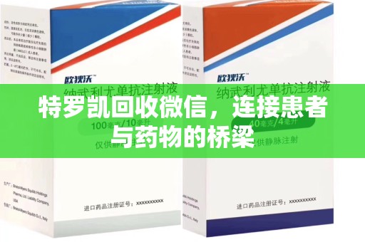 广州特罗凯回收微信，连接患者与药物的桥梁