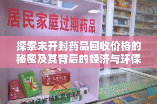 广州探索未开封药品回收价格的秘密及其背后的经济与环保价值