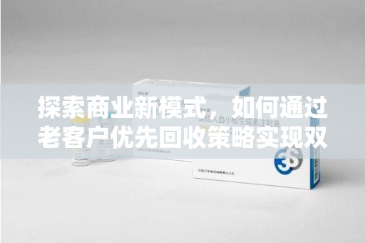 广州探索商业新模式，如何通过老客户优先回收策略实现双赢
