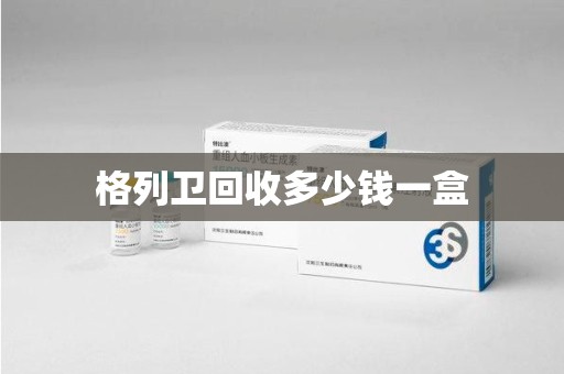 广州格列卫回收多少钱一盒