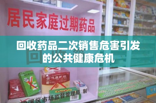 广州回收药品二次销售危害引发的公共健康危机