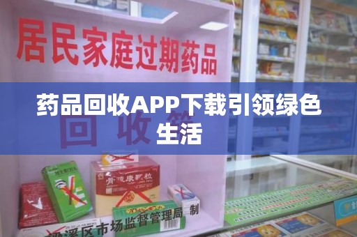 广州药品回收APP下载引领绿色生活
