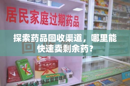 广州探索药品回收渠道，哪里能快速卖剩余药？