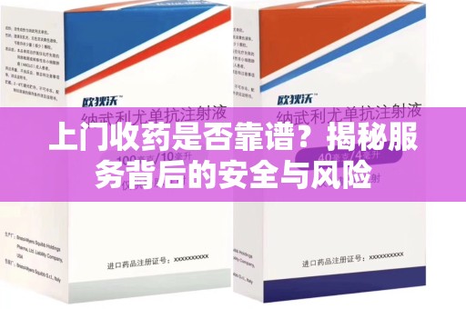 广州上门收药是否靠谱？揭秘服务背后的安全与风险