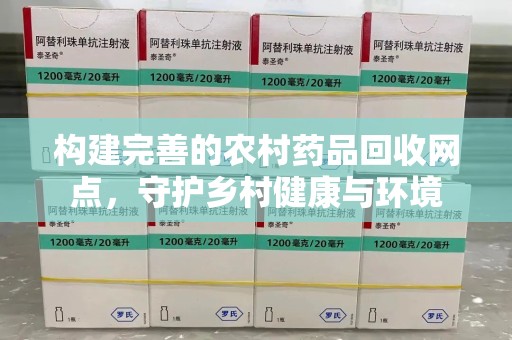 广州构建完善的农村药品回收网点，守护乡村健康与环境