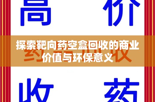 广州探索靶向药空盒回收的商业价值与环保意义