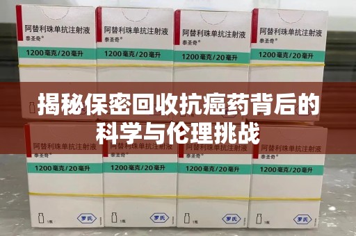 广州揭秘保密回收抗癌药背后的科学与伦理挑战