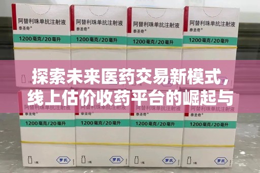 广州探索未来医药交易新模式，线上估价收药平台的崛起与变革