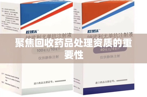广州聚焦回收药品处理资质的重要性