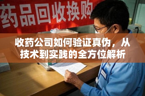 广州收药公司如何验证真伪，从技术到实践的全方位解析