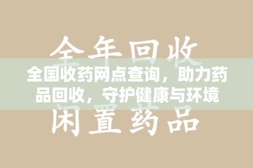 广州全国收药网点查询，助力药品回收，守护健康与环境