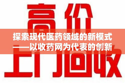 广州探索现代医药领域的新模式——以收药网为代表的创新平台
