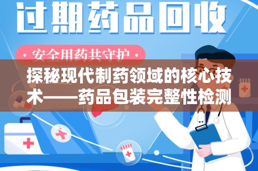 广州探秘现代制药领域的核心技术——药品包装完整性检测的科学与应用