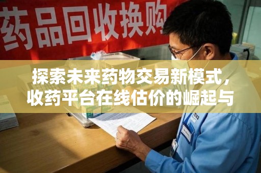 广州探索未来药物交易新模式，收药平台在线估价的崛起与影响
