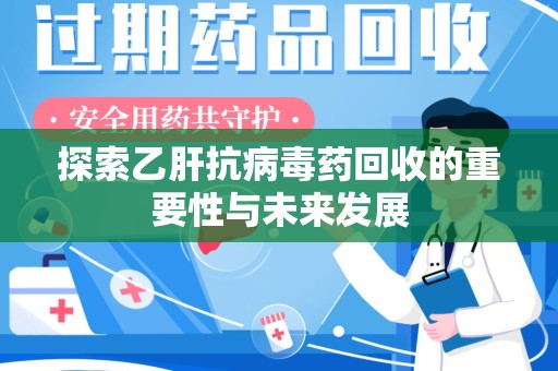 广州探索乙肝抗病毒药回收的重要性与未来发展