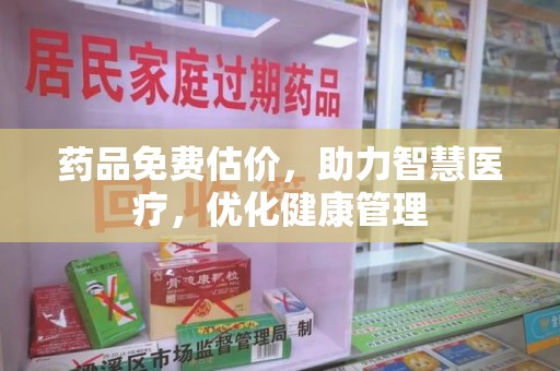广州药品免费估价，助力智慧医疗，优化健康管理