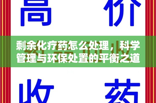 广州剩余化疗药怎么处理，科学管理与环保处置的平衡之道