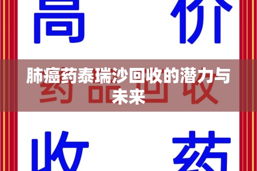 广州肺癌药泰瑞沙回收的潜力与未来