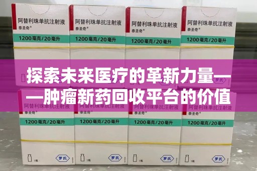 广州探索未来医疗的革新力量——肿瘤新药回收平台的价值与前景