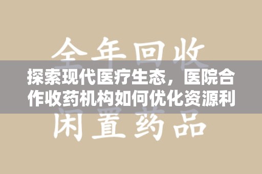 广州探索现代医疗生态，医院合作收药机构如何优化资源利用