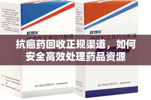 广州抗癌药回收正规渠道，如何安全高效处理药品资源
