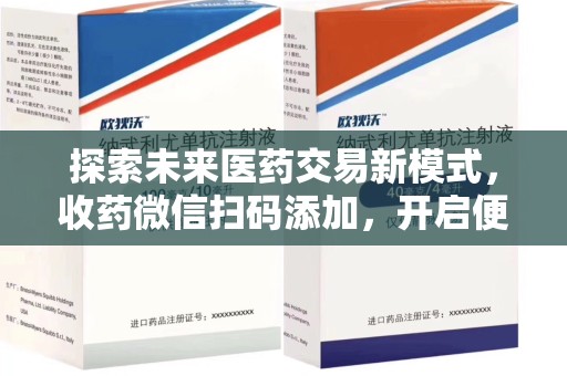 广州探索未来医药交易新模式，收药微信扫码添加，开启便捷新体验