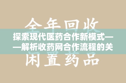 广州探索现代医药合作新模式——解析收药网合作流程的关键要素
