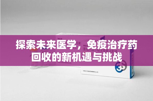 广州探索未来医学，免疫治疗药回收的新机遇与挑战