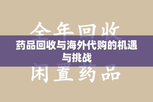 广州药品回收与海外代购的机遇与挑战
