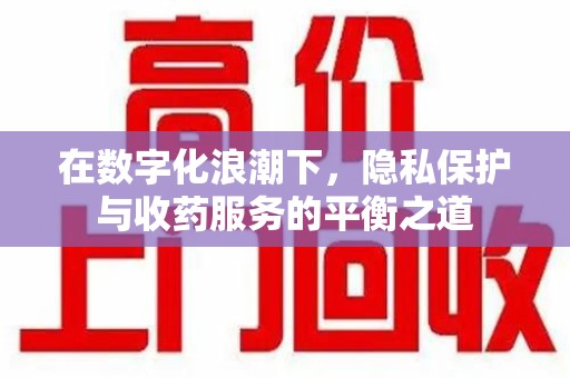 广州在数字化浪潮下，隐私保护与收药服务的平衡之道
